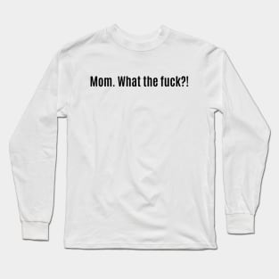 Mom. What the fuck?! Long Sleeve T-Shirt